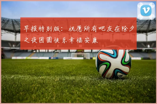 早报特别版：祝愿所有吧友在除夕之夜团圆快乐幸福安康