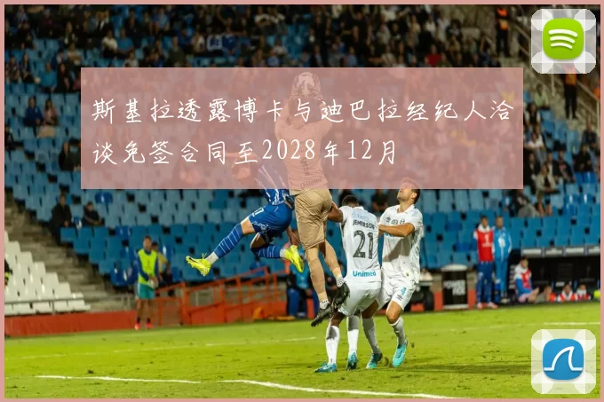 斯基拉透露博卡与迪巴拉经纪人洽谈免签合同至2028年12月