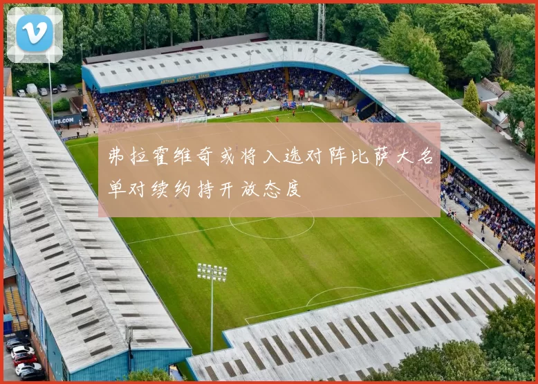 弗拉霍维奇或将入选对阵比萨大名单对续约持开放态度