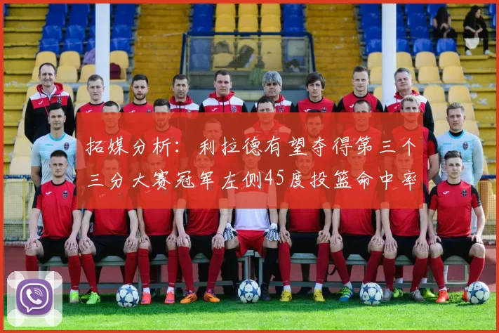 拓媒分析：利拉德有望夺得第三个三分大赛冠军左侧45度投篮命中率惊人