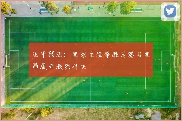 法甲预测：里尔主场争胜马赛与里昂展开激烈对决