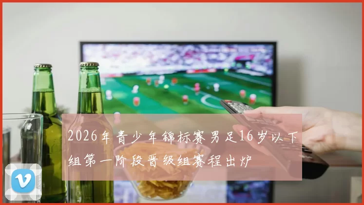 2026年青少年锦标赛男足16岁以下组第一阶段晋级组赛程出炉