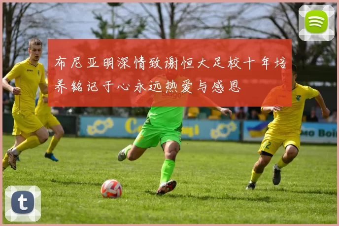 布尼亚明深情致谢恒大足校十年培养铭记于心永远热爱与感恩