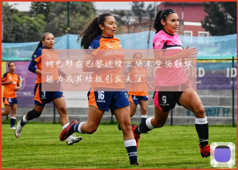 姆巴耶在巴黎连续三场未登场触球能力成其短板引发关注