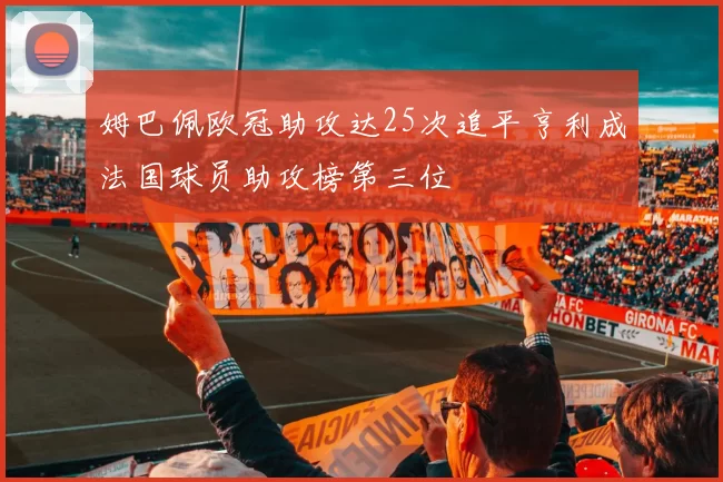 姆巴佩欧冠助攻达25次追平亨利成法国球员助攻榜第三位