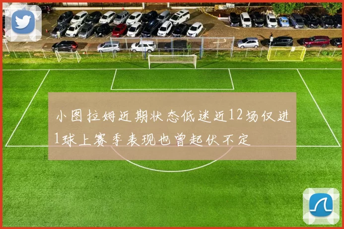 小图拉姆近期状态低迷近12场仅进1球上赛季表现也曾起伏不定