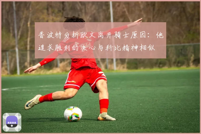 香波特分析欧文离开骑士原因：他追求胜利的决心与科比精神相似