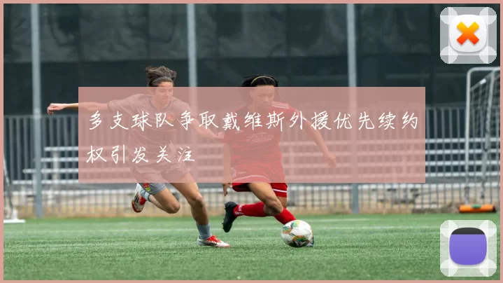 多支球队争取戴维斯外援优先续约权引发关注